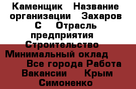 Каменщик › Название организации ­ Захаров С. › Отрасль предприятия ­ Строительство › Минимальный оклад ­ 45 000 - Все города Работа » Вакансии   . Крым,Симоненко